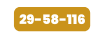 29 58 116